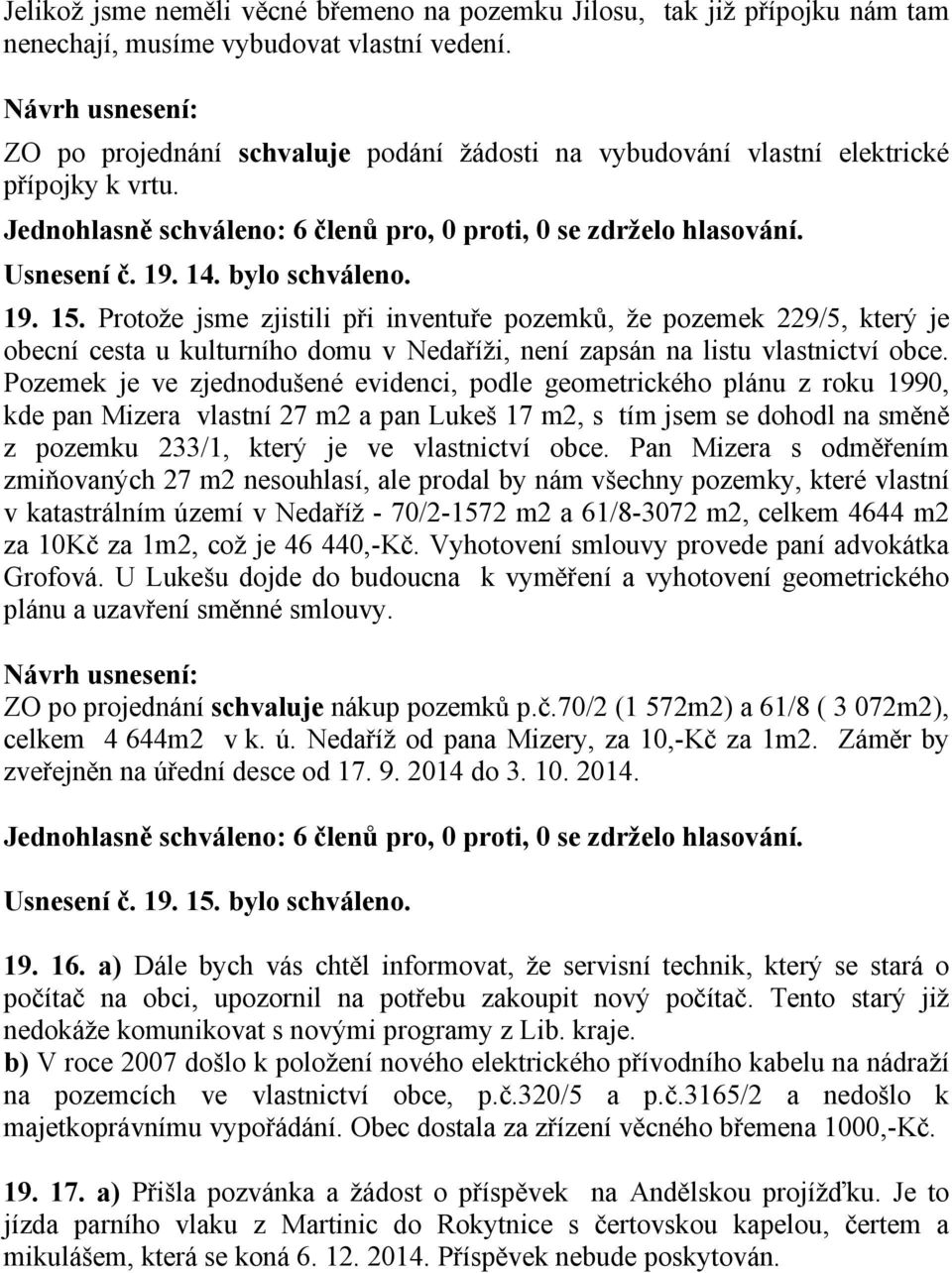 Protože jsme zjistili při inventuře pozemků, že pozemek 229/5, který je obecní cesta u kulturního domu v Nedaříži, není zapsán na listu vlastnictví obce.