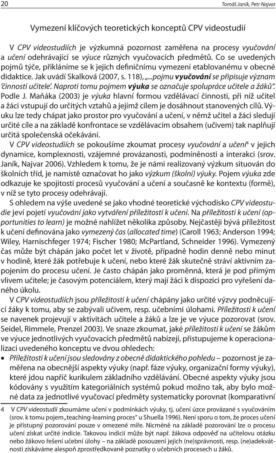 ..pojmu vyučování se připisuje význam činnosti učitele. Naproti tomu pojmem výuka se označuje spolupráce učitele a žáků. Podle J.