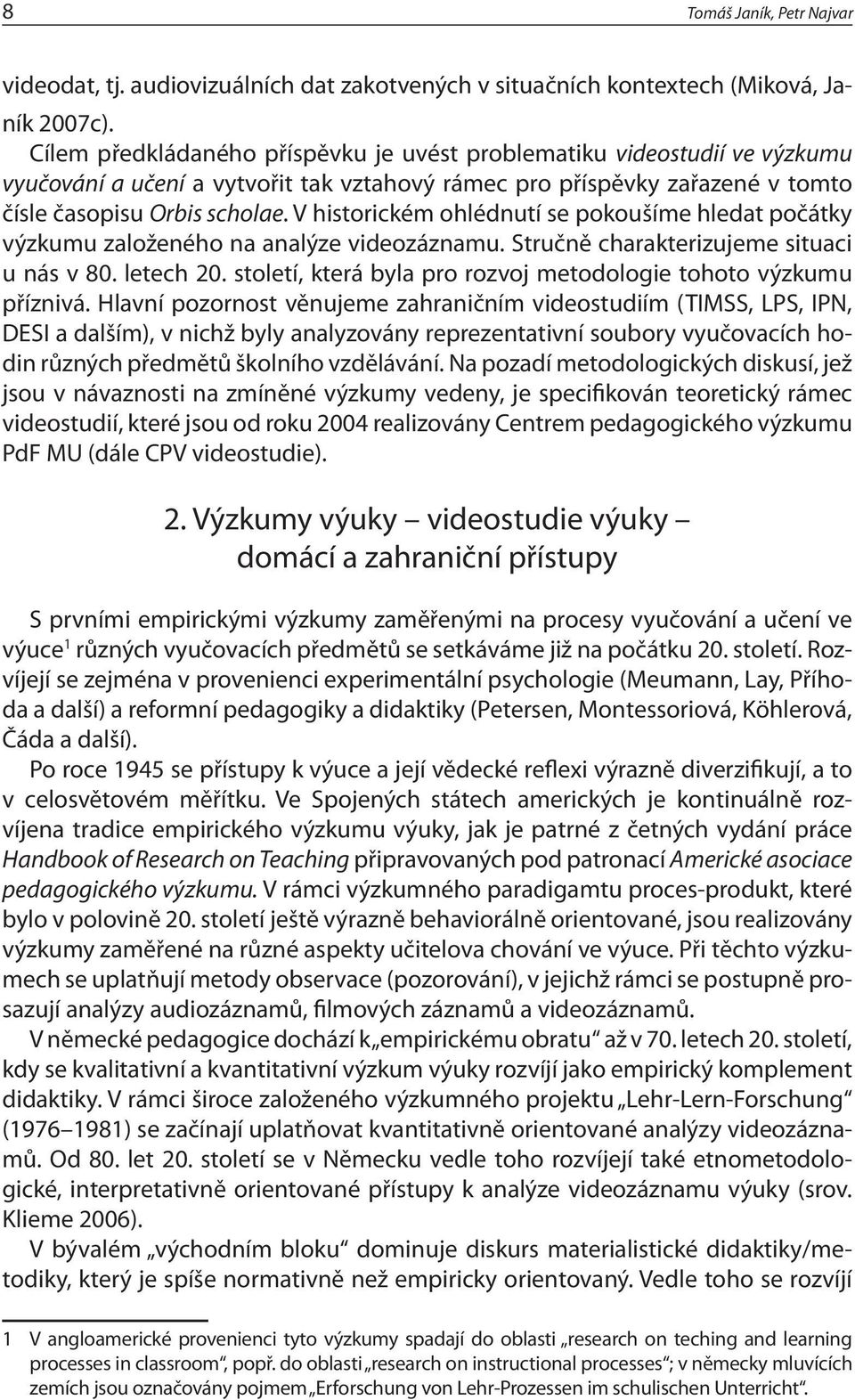 V historickém ohlédnutí se pokoušíme hledat počátky výzkumu založeného na analýze videozáznamu. Stručně charakterizujeme situaci u nás v 80. letech 20.