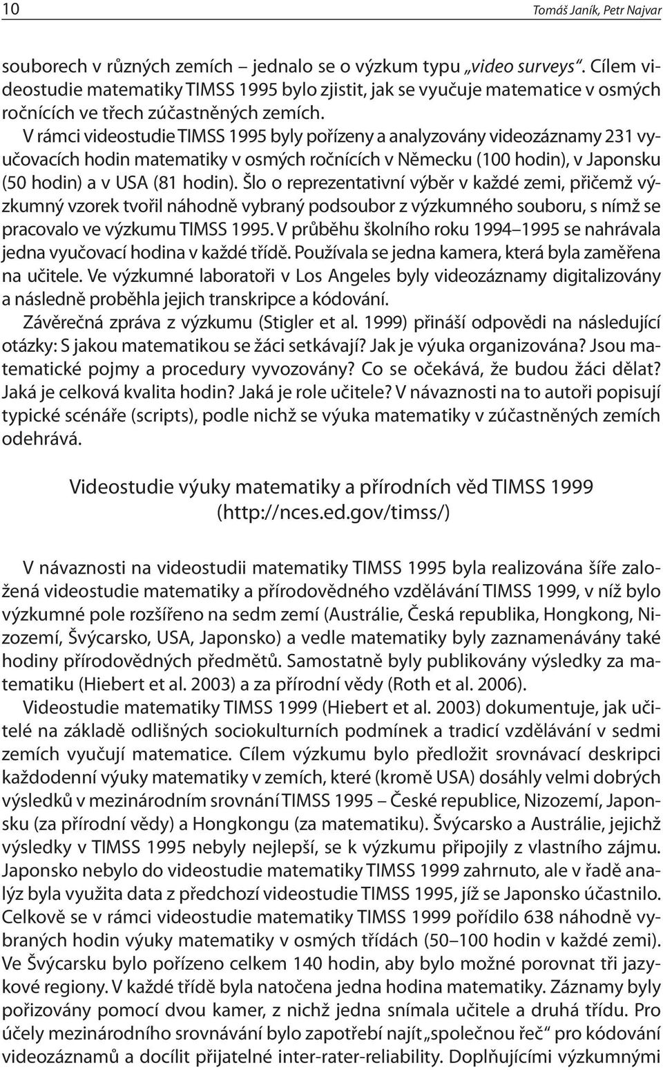 V rámci videostudie TIMSS 1995 byly pořízeny a analyzovány videozáznamy 231 vyučovacích hodin matematiky v osmých ročnících v Německu (100 hodin), v Japonsku (50 hodin) a v USA (81 hodin).