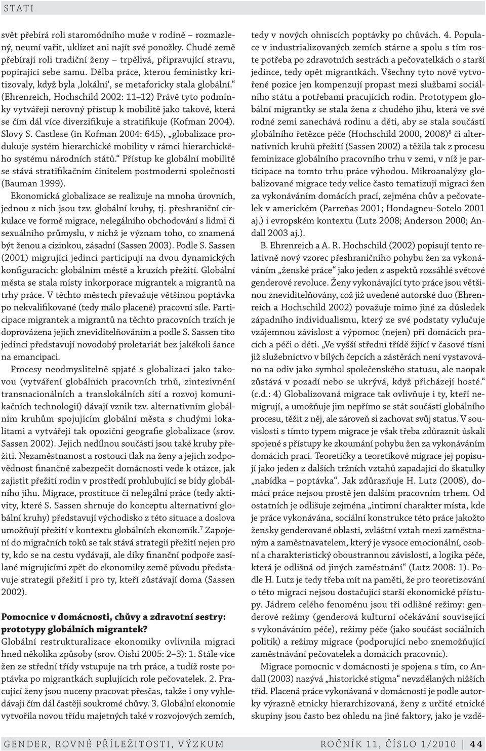 (Ehrenreich, Hochschild 2002: 11 12) Právě tyto podmínky vytvářejí nerovný přístup k mobilitě jako takové, která se čím dál více diverzifikuje a stratifikuje (Kofman 2004). Slovy S.