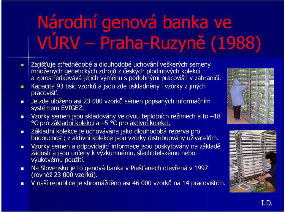 Vzorky semen jsou skladovány ve dvou teplotních režimech a to 18 C pro základní kolekci a 5 C pro aktivní kolekci.