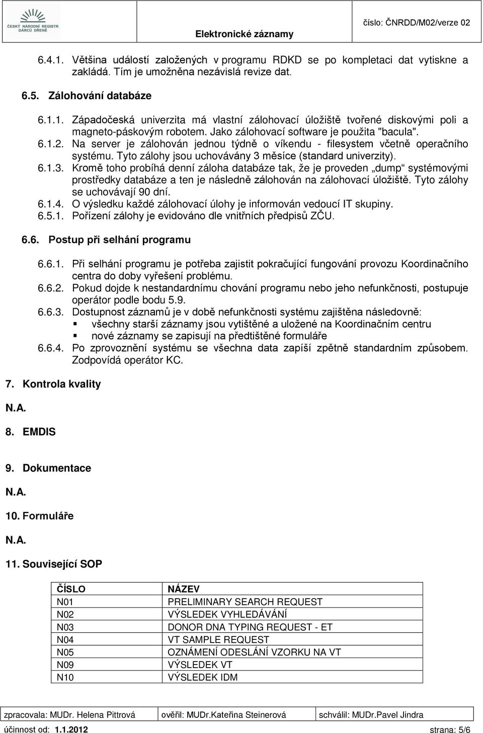 6.1.3. Kromě toho probíhá denní záloha databáze tak, že je proveden dump systémovými prostředky databáze a ten je následně zálohován na zálohovací úložiště. Tyto zálohy se uchovávají 90 dní. 6.1.4.