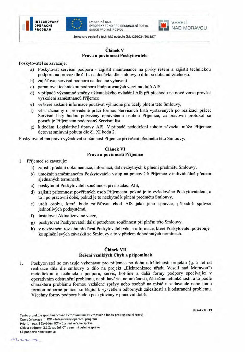 b) zajišťovat servisní podporu na dodané vybavení c) garantovat technickou podporu Podporovaných verzí modulů AIS d) v případě významné změny uživatelského ovládání AIS při přechodu na nové verze