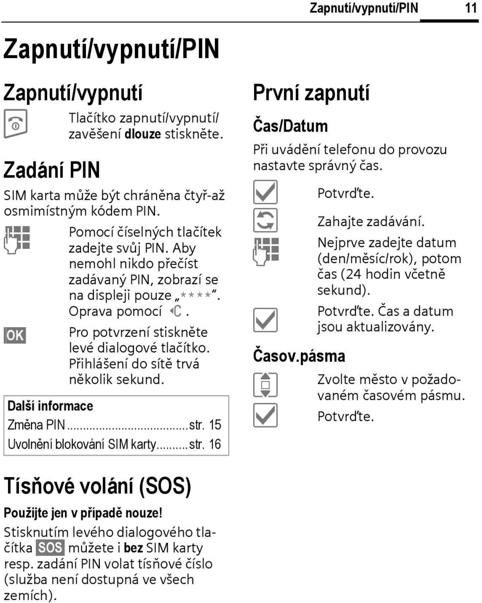 Přihlášení do sítě trvá několik sekund. Další informace Změna PIN...str. 15 Uvolnění blokování SIM karty...str. 16 Zapnutí/vypnutí/PIN První zapnutí Čas/Datum Při uvádění telefonu do provozu nastavte správný čas.