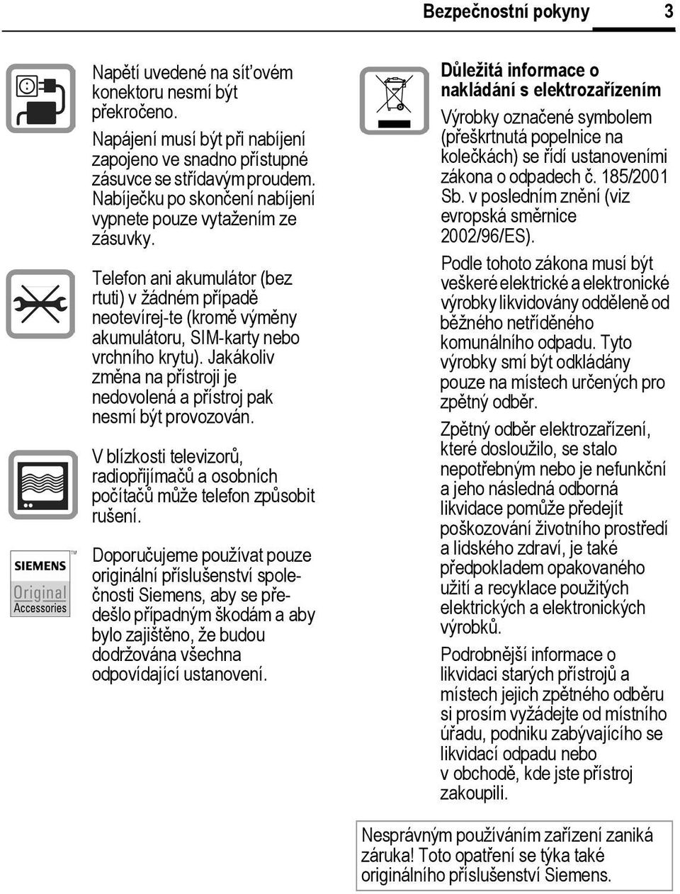 Jakákoliv změna na přístroji je nedovolená a přístroj pak nesmí být provozován. V blízkosti televizorů, radiopřijímačů a osobních počítačů může telefon způsobit rušení.