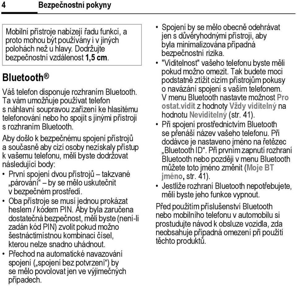 Aby došlo k bezpečnému spojení přístrojů asoučasně aby cizí osoby nezískaly přístup k vašemu telefonu, měli byste dodržovat následující body: První spojení dvou přístrojů takzvané párování by se mělo