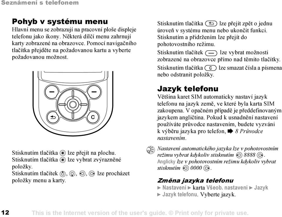 Stisknutím tlačítek,,, lze procházet položky menu a karty. Stisknutím tlačítka lze přejít zpět o jednu úroveň v systému menu nebo ukončit funkci.