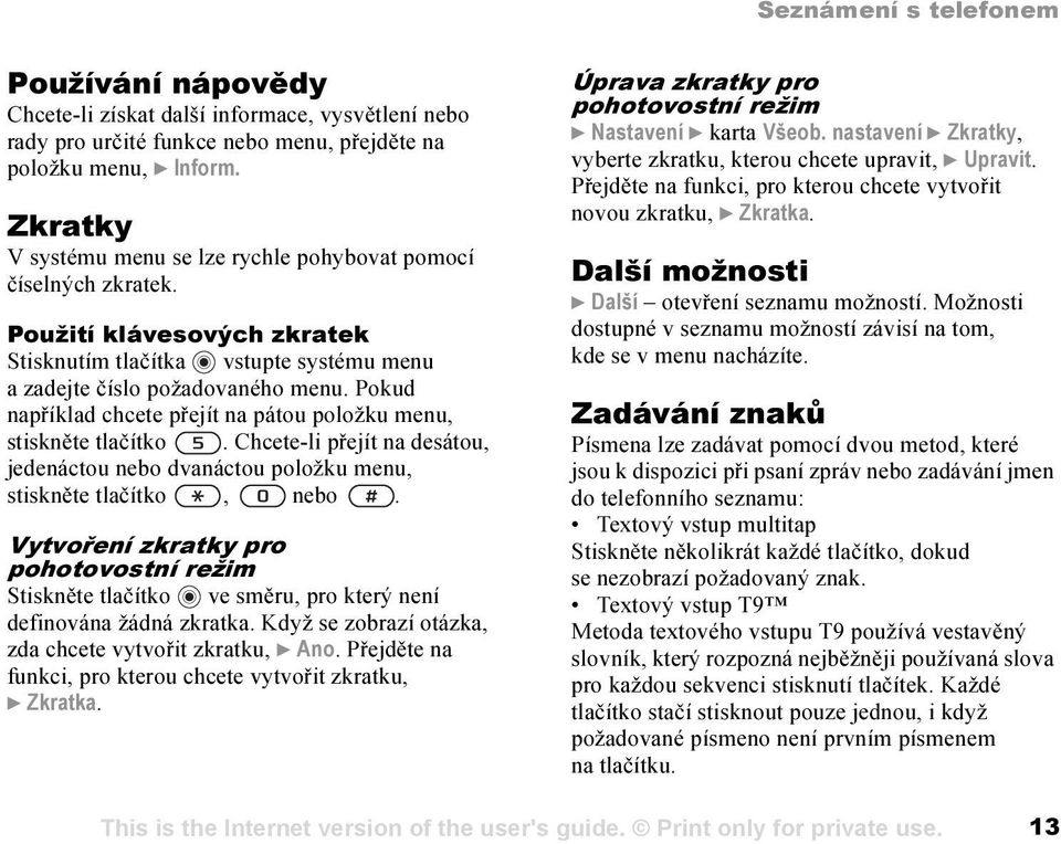 Pokud například chcete přejít na pátou položku menu, stiskněte tlačítko. Chcete-li přejít na desátou, jedenáctou nebo dvanáctou položku menu, stiskněte tlačítko, nebo.