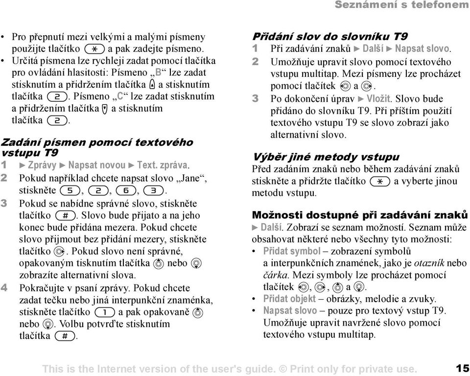 Písmeno C lze zadat stisknutím a přidržením tlačítka a stisknutím tlačítka. Zadání písmen pomocí textového vstupu T9 1 } Zprávy } Napsat novou } Text. zpráva.