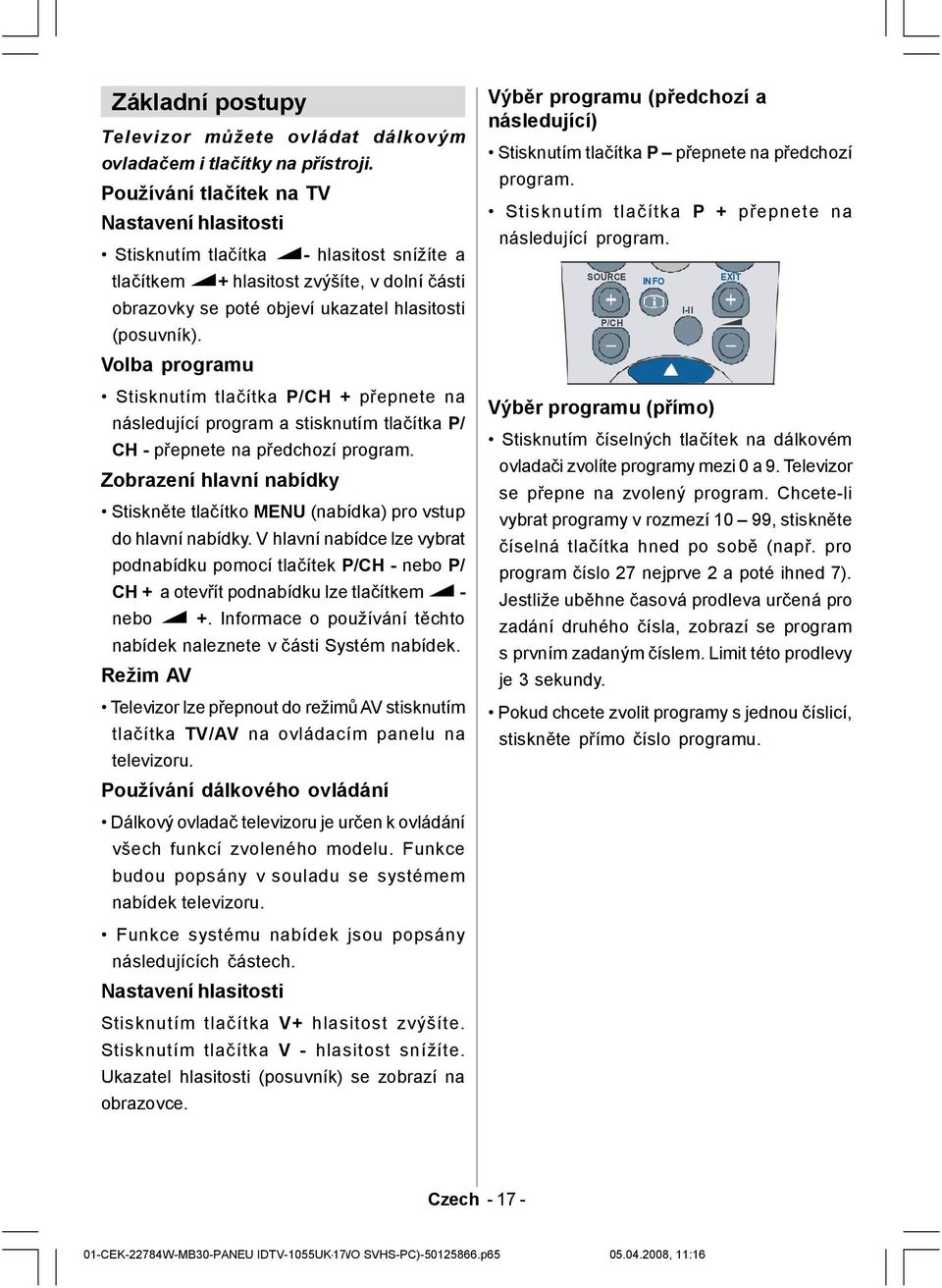 Volba programu Stisknutím tlačítka P/CH + přepnete na následující program a stisknutím tlačítka P/ CH - přepnete na předchozí program.