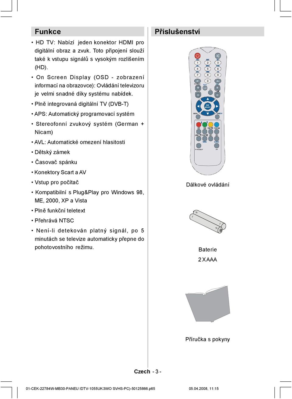 Plně integrovaná digitální TV (DVB-T) Příslušenství ABC DEF GHI 1 2 3 JKL MNO PQR 4 5 6 STU VWX YZ 7 8 9 AV 0 -/-- SOURCE EXIT INFO I-II P/CH OK APS: Automatický programovací systém Stereofonní