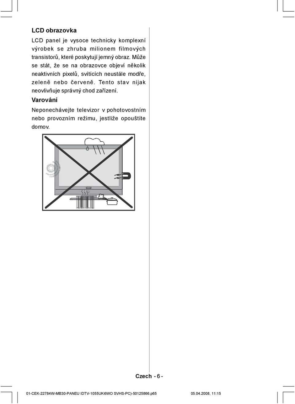 Může se stát, že se na obrazovce objeví několik neaktivních pixelů, svítících neustále modře, zeleně nebo červeně.