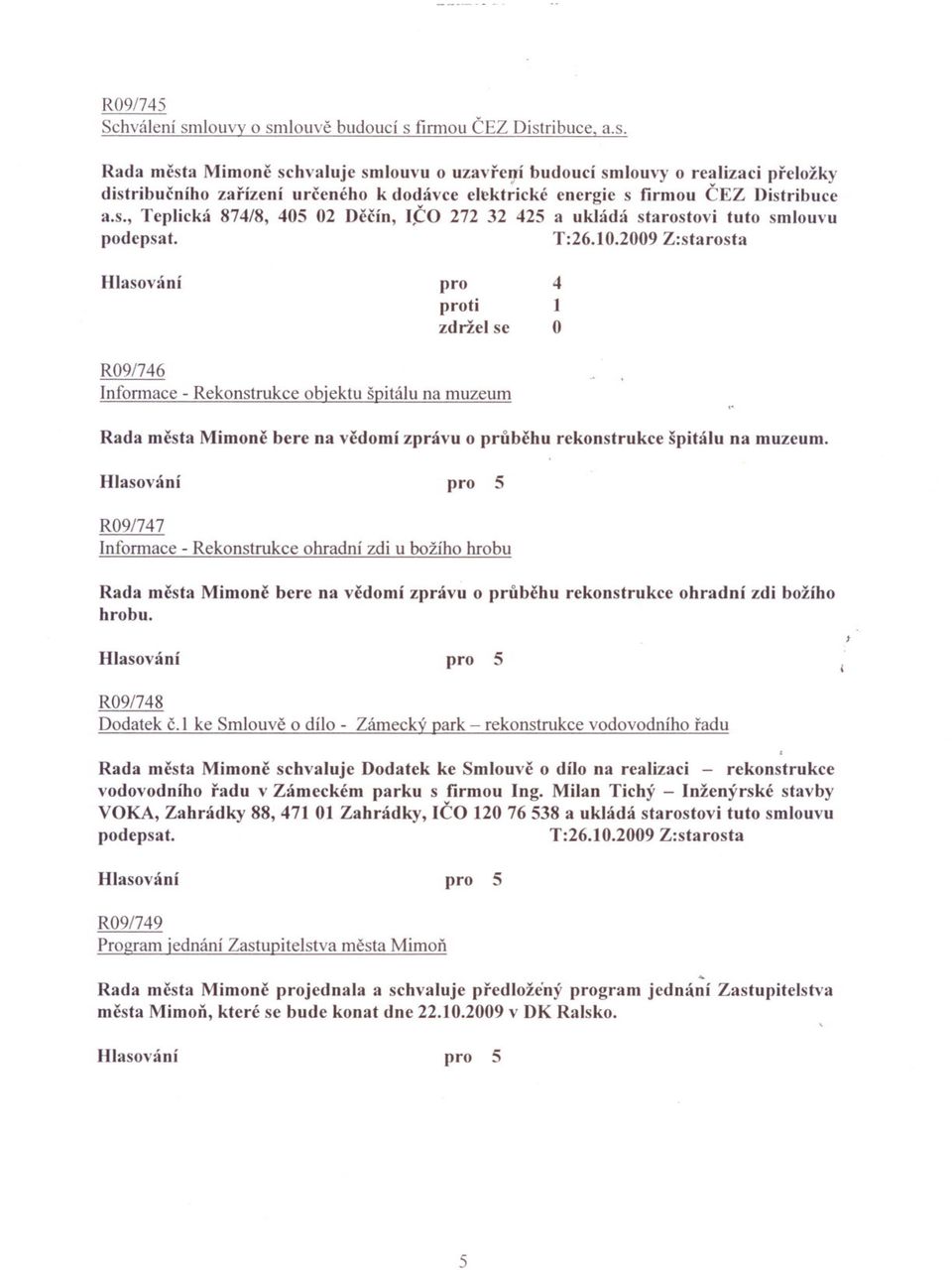 2009 Z:starosta pro proti zdržel se 4 1 O R09/746 )nfonnace - Rekonstrukce objektu špitá)u na muzeum Rada mcsta Mimonc bere na vedomí zprávu o prubehu rekonstrukce špitálu na muzeum.