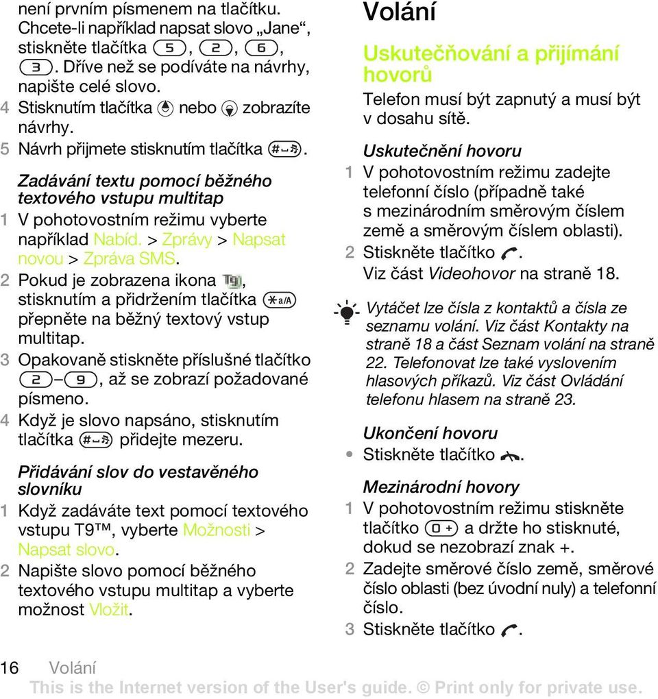 2 Pokud je zobrazena ikona, stisknutím a přidržením tlačítka přepněte na běžný textový vstup multitap. 3 Opakovaně stiskněte příslušné tlačítko, až se zobrazí požadované písmeno.