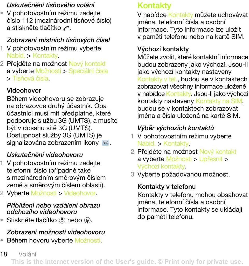 Oba účastníci musí mít předplatné, které podporuje službu 3G (UMTS), a musíte být v dosahu sítě 3G (UMTS). Dostupnost služby 3G (UMTS) je signalizována zobrazením ikony.