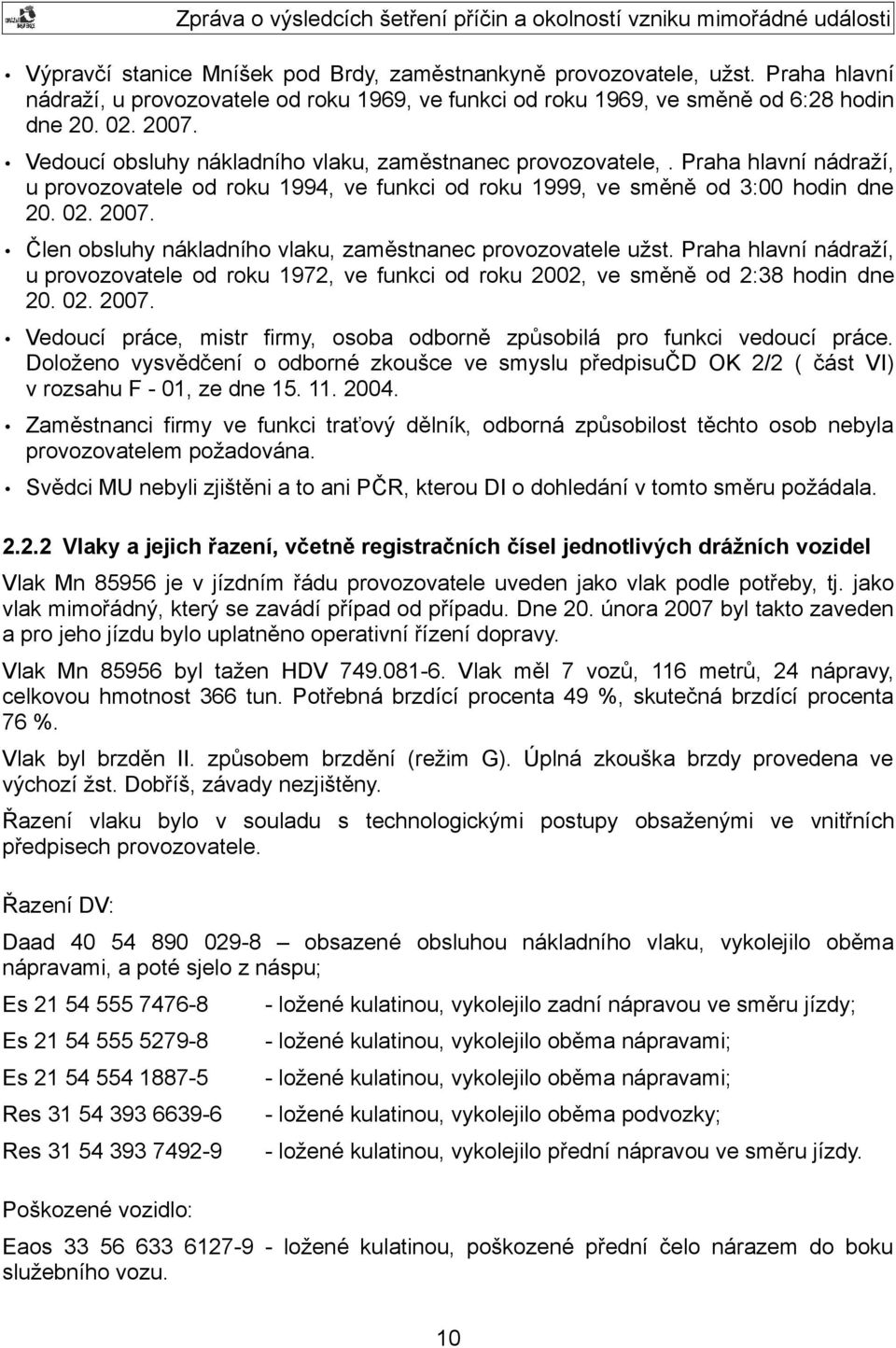 Člen obsluhy nákladního vlaku, zaměstnanec provozovatele užst. Praha hlavní nádraží, u provozovatele od roku 1972, ve funkci od roku 2002, ve směně od 2:38 hodin dne 20. 02. 2007.