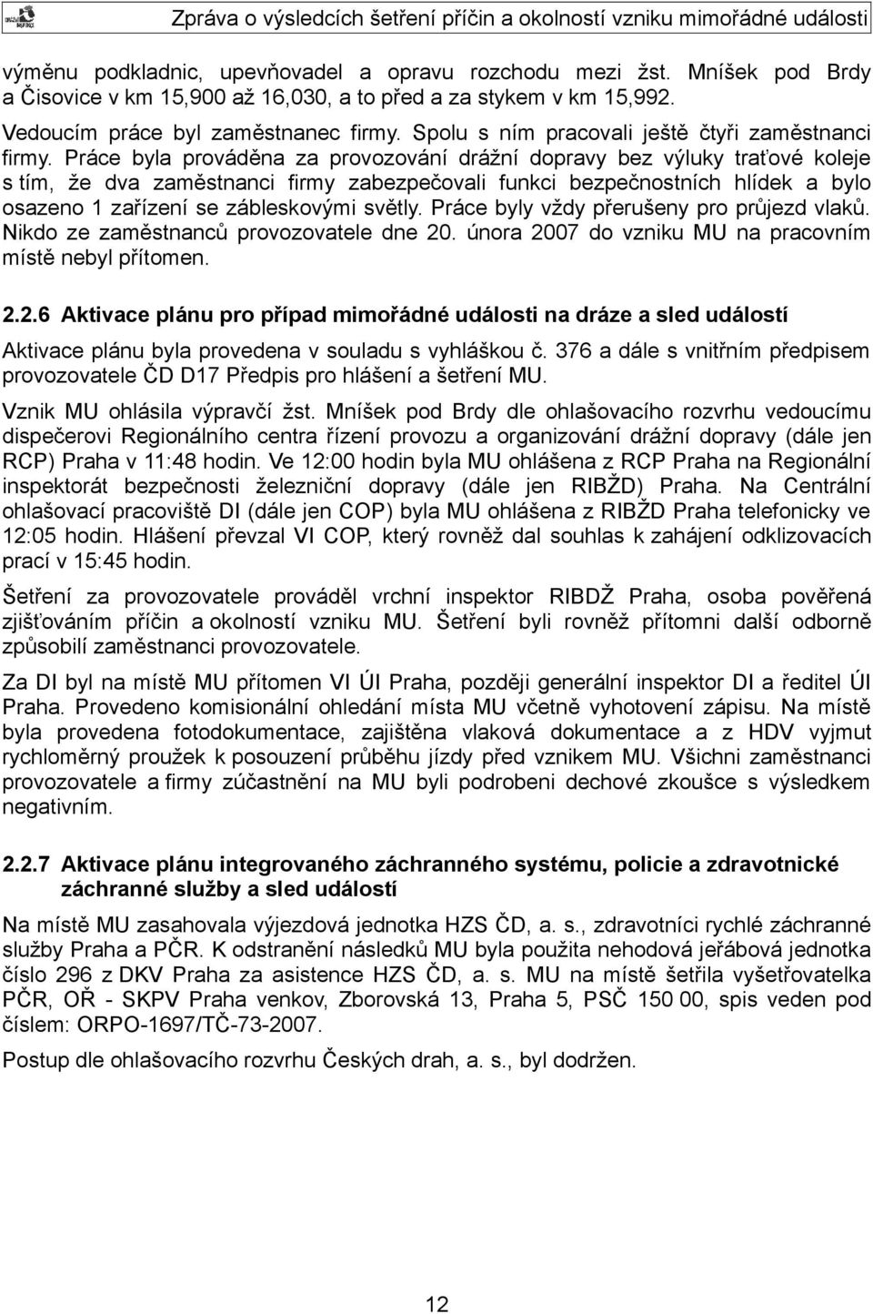 Práce byla prováděna za provozování drážní dopravy bez výluky traťové koleje s tím, že dva zaměstnanci firmy zabezpečovali funkci bezpečnostních hlídek a bylo osazeno 1 zařízení se zábleskovými