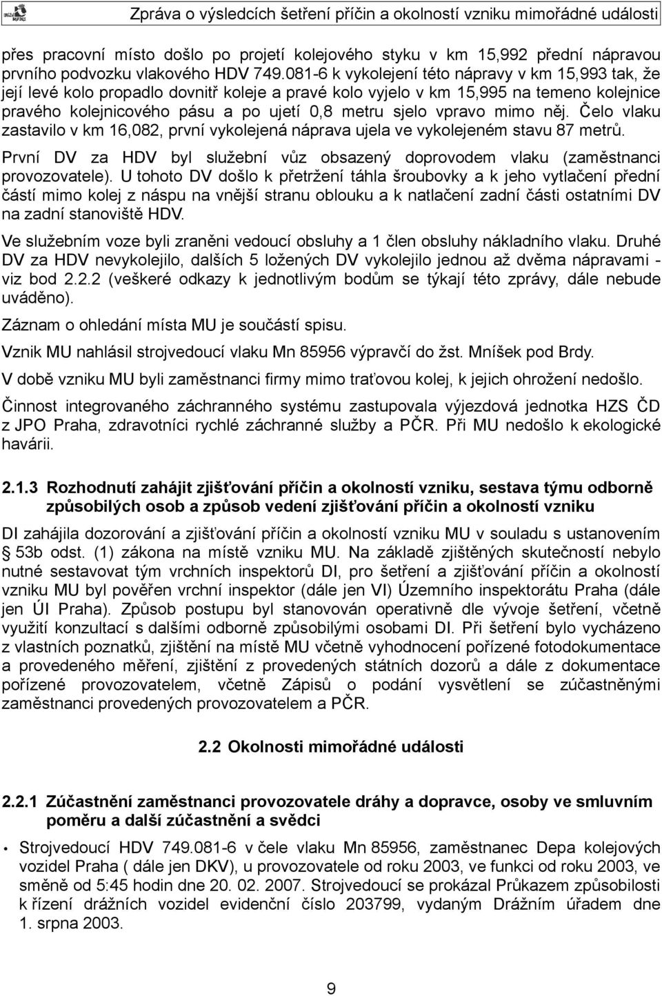 vpravo mimo něj. Čelo vlaku zastavilo v km 16,082, první vykolejená náprava ujela ve vykolejeném stavu 87 metrů. První DV za HDV byl služební vůz obsazený doprovodem vlaku (zaměstnanci provozovatele).