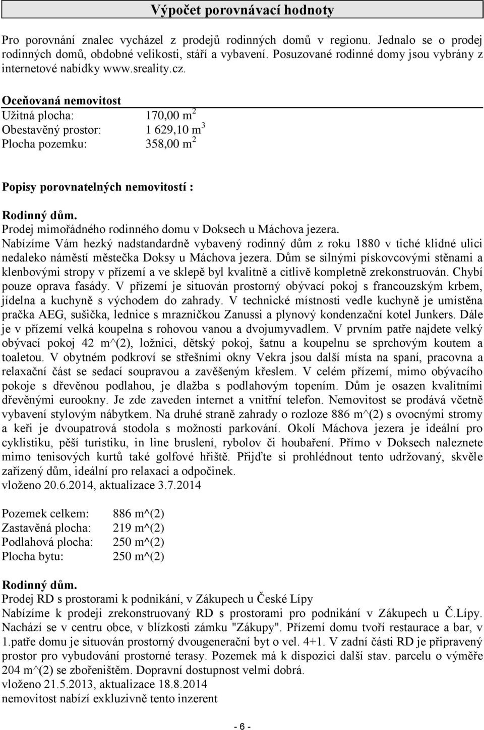 Oceňovaná nemovitost Užitná plocha: 170,00 m 2 Obestavěný prostor: 1 629,10 m 3 Plocha pozemku: 358,00 m 2 Popisy porovnatelných nemovitostí : Rodinný dům.