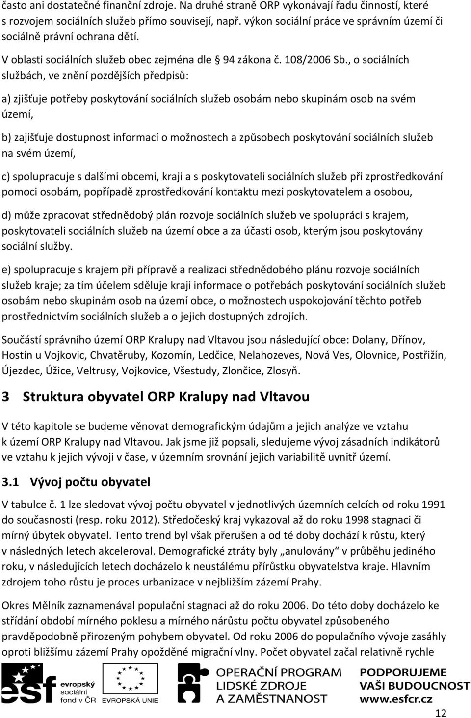 , o sociálních službách, ve znění pozdějších předpisů: a) zjišťuje potřeby poskytování sociálních služeb osobám nebo skupinám osob na svém území, b) zajišťuje dostupnost informací o možnostech a