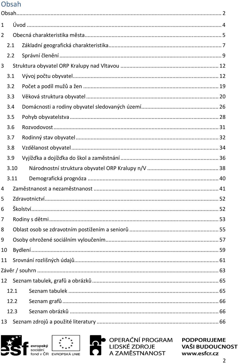 6 Rozvodovost... 31 3.7 Rodinný stav obyvatel... 32 3.8 Vzdělanost obyvatel... 34 3.9 Vyjížďka a dojížďka do škol a zaměstnání... 36 3.10 Národnostní struktura obyvatel ORP Kralupy n/v... 38 3.