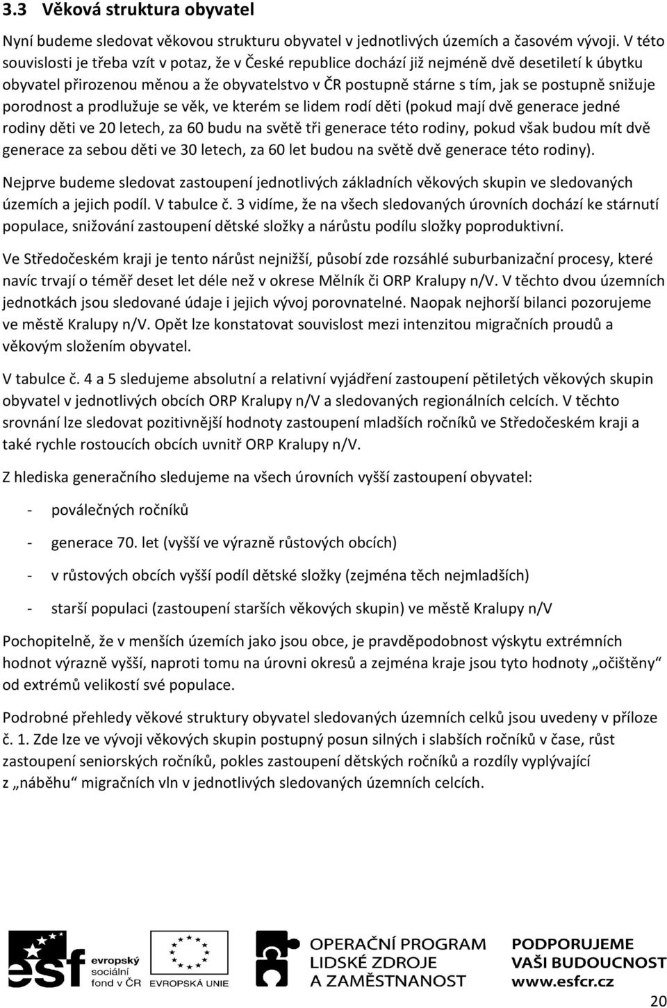 snižuje porodnost a prodlužuje se věk, ve kterém se lidem rodí děti (pokud mají dvě generace jedné rodiny děti ve 20 letech, za 60 budu na světě tři generace této rodiny, pokud však budou mít dvě