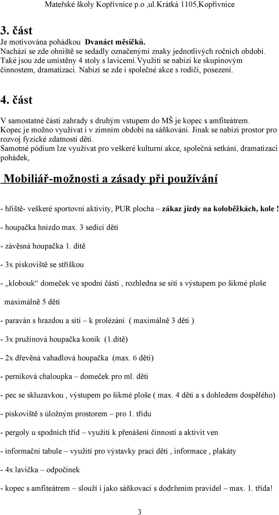 Kopec je možno využívat i v zimním období na sáňkování. Jinak se nabízí prostor pro rozvoj fyzické zdatnosti dětí.