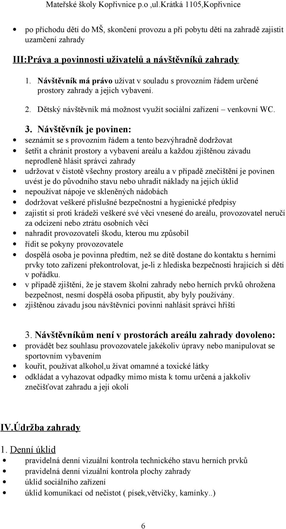 Návštěvník je povinen: seznámit se s provozním řádem a tento bezvýhradně dodržovat šetřit a chránit prostory a vybavení areálu a každou zjištěnou závadu neprodleně hlásit správci zahrady udržovat v