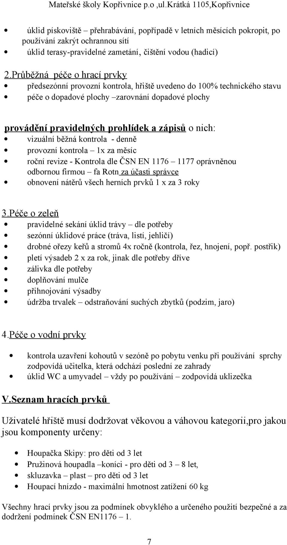 vizuální běžná kontrola - denně provozní kontrola 1x za měsíc roční revize - Kontrola dle ČSN EN 1176 1177 oprávněnou odbornou firmou fa Rotn za účasti správce obnovení nátěrů všech herních prvků 1 x