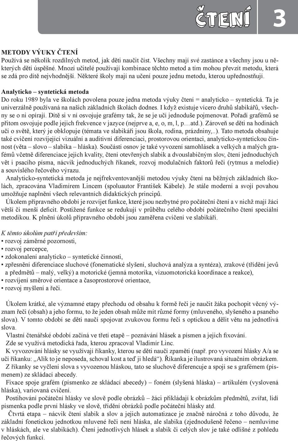 Analyticko syntetická metoda Do roku 1989 byla ve školách povolena pouze jedna metoda výuky čtení = analyticko syntetická. Ta je univerzálně používaná na našich základních školách dodnes.