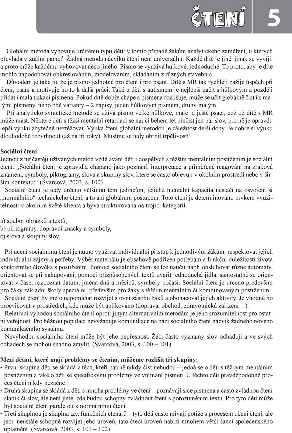 To proto, aby je dítě mohlo napodobovat obkreslováním, modelováním, skládáním z různých stavebnic. Důvodem je také to, že je písmo jednotné pro čtení i pro psaní.