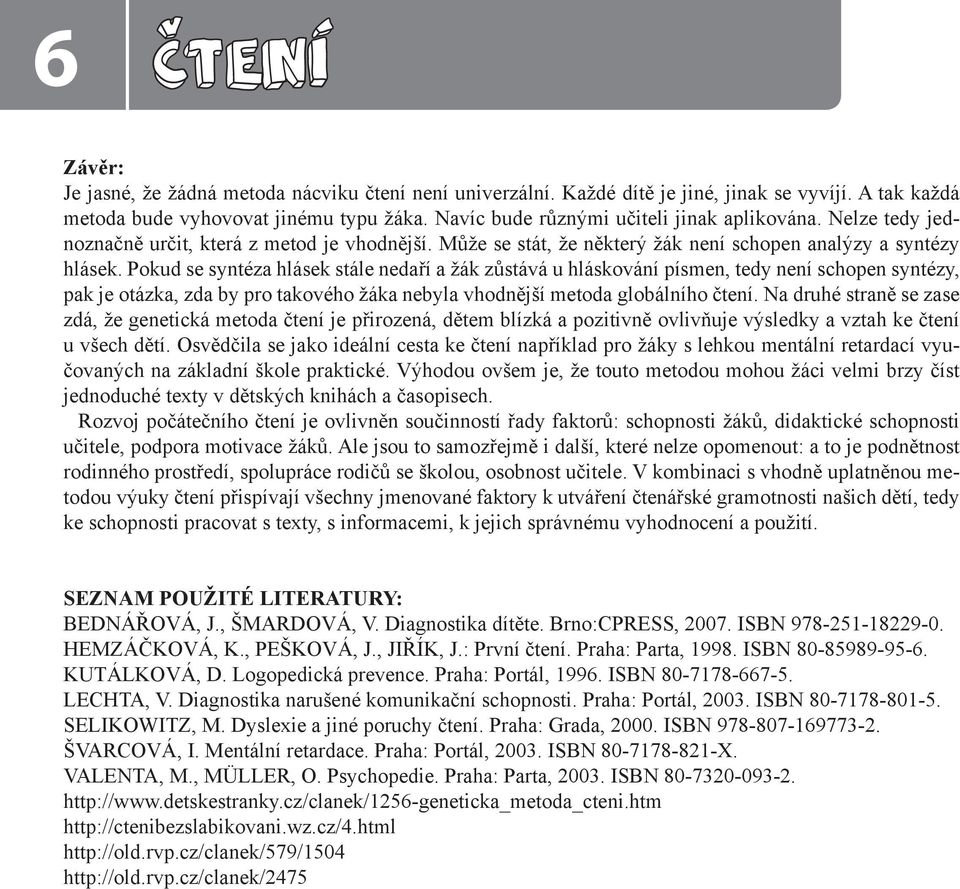 Pokud se syntéza hlásek stále nedaří a žák zůstává u hláskování písmen, tedy není schopen syntézy, pak je otázka, zda by pro takového žáka nebyla vhodnější metoda globálního čtení.