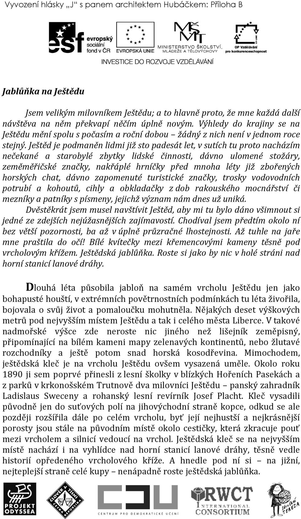 Ještěd je podmaněn lidmi již sto padesát let, v sutích tu proto nacházím nečekané a starobylé zbytky lidské činnosti, dávno ulomené stožáry, zeměměřičské značky, nakřáplé hrníčky před mnoha léty již