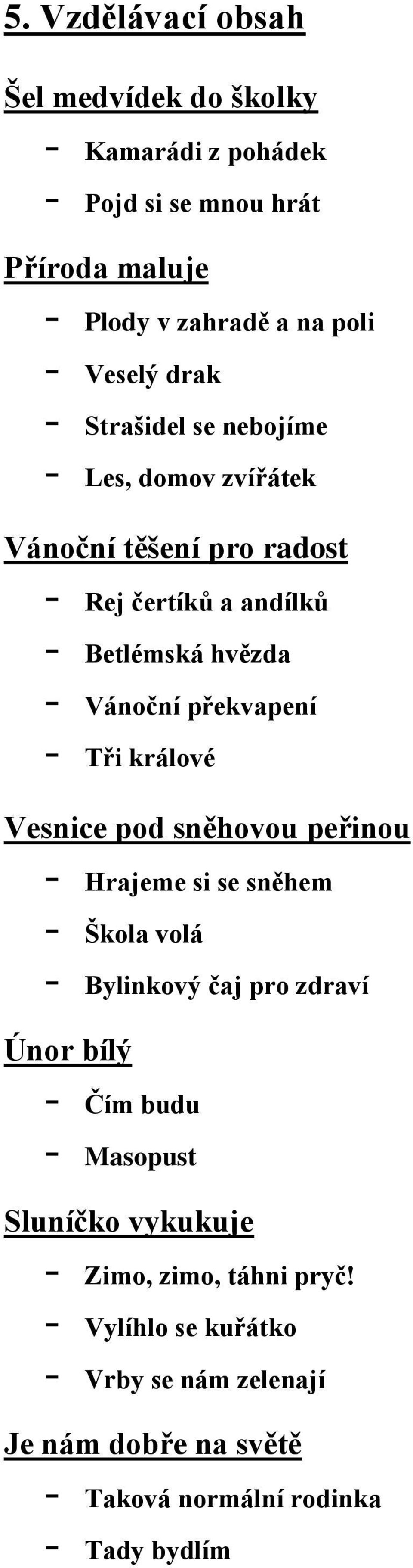 - Tři králové Vesnice pod sněhovou peřinou - Hrajeme si se sněhem - Škola volá - Bylinkový čaj pro zdraví Únor bílý - Čím budu - Masopust