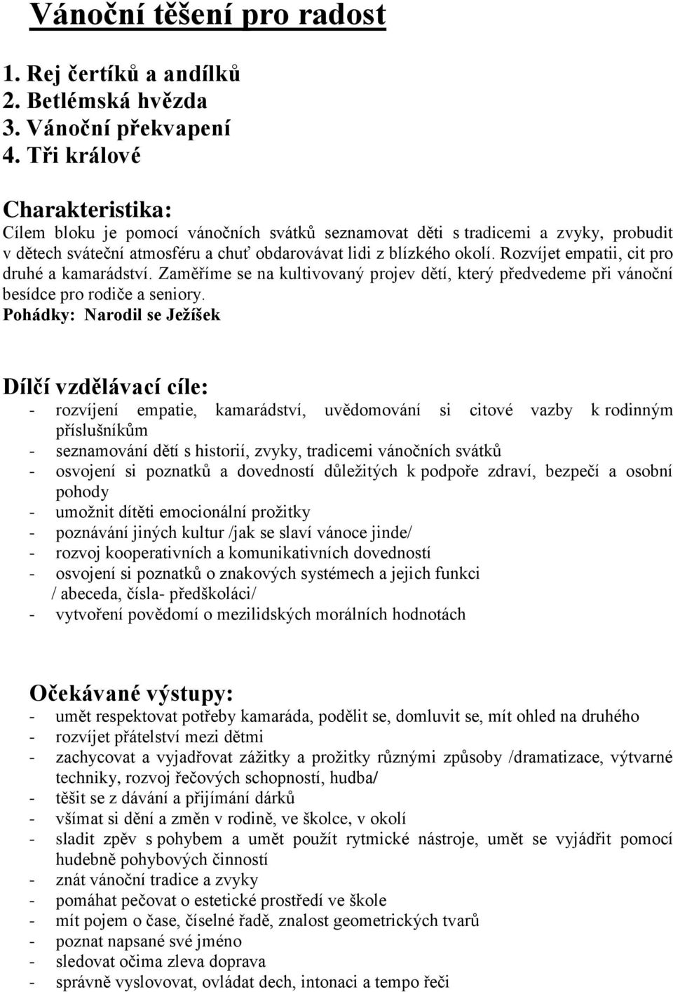 Rozvíjet empatii, cit pro druhé a kamarádství. Zaměříme se na kultivovaný projev dětí, který předvedeme při vánoční besídce pro rodiče a seniory.