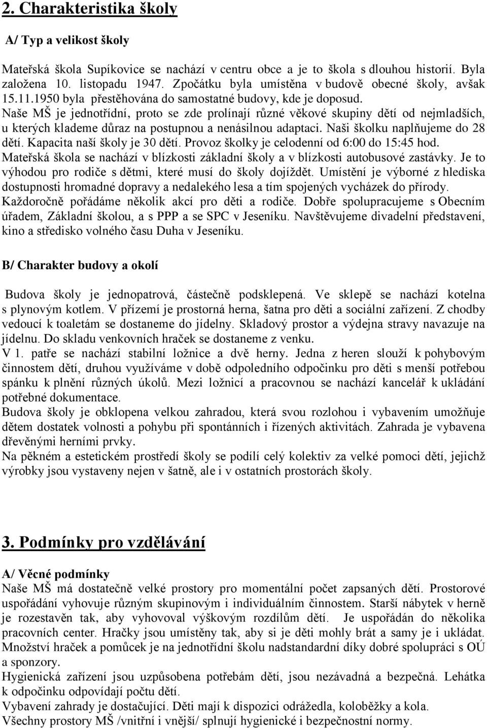 Naše MŠ je jednotřídní, proto se zde prolínají různé věkové skupiny dětí od nejmladších, u kterých klademe důraz na postupnou a nenásilnou adaptaci. Naši školku naplňujeme do 28 dětí.