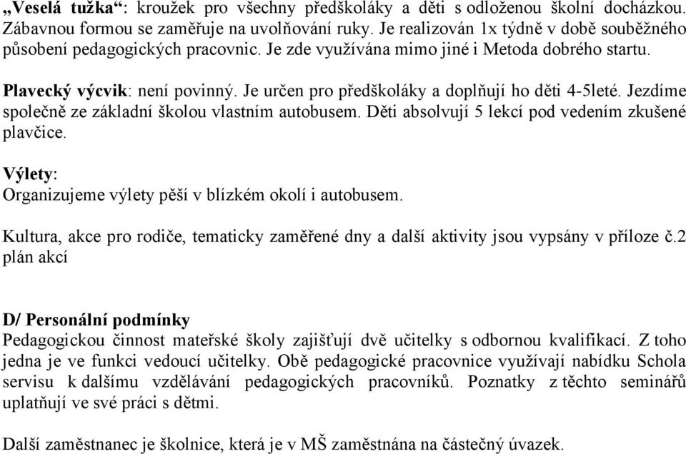 Je určen pro předškoláky a doplňují ho děti 4-5leté. Jezdíme společně ze základní školou vlastním autobusem. Děti absolvují 5 lekcí pod vedením zkušené plavčice.