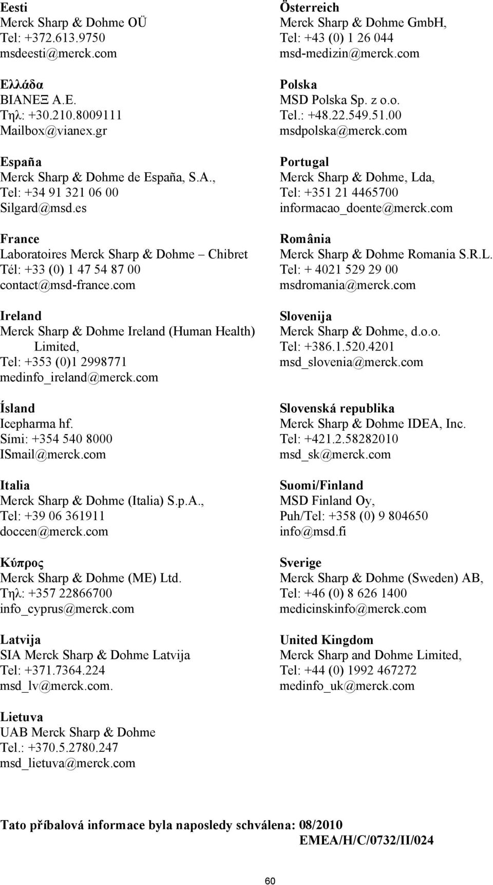 com Ireland Merck Sharp & Dohme Ireland (Human Health) Limited, Tel: +353 (0)1 2998771 medinfo_ireland@merck.com Ísland Icepharma hf. Sími: +354 540 8000 ISmail@merck.