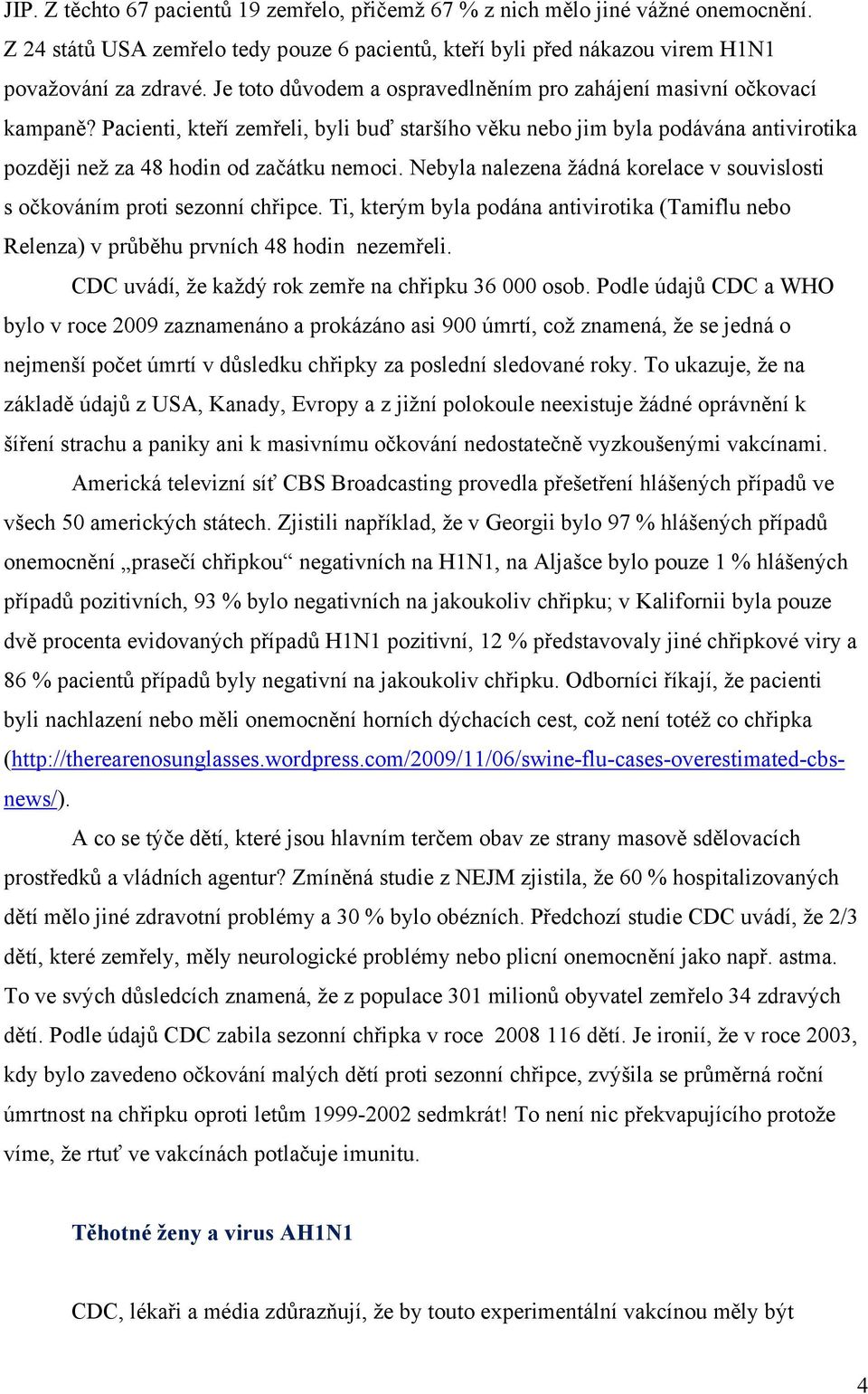 Nebyla nalezena žádná korelace v souvislosti s očkováním proti sezonní chřipce. Ti, kterým byla podána antivirotika (Tamiflu nebo Relenza) v průběhu prvních 48 hodin nezemřeli.