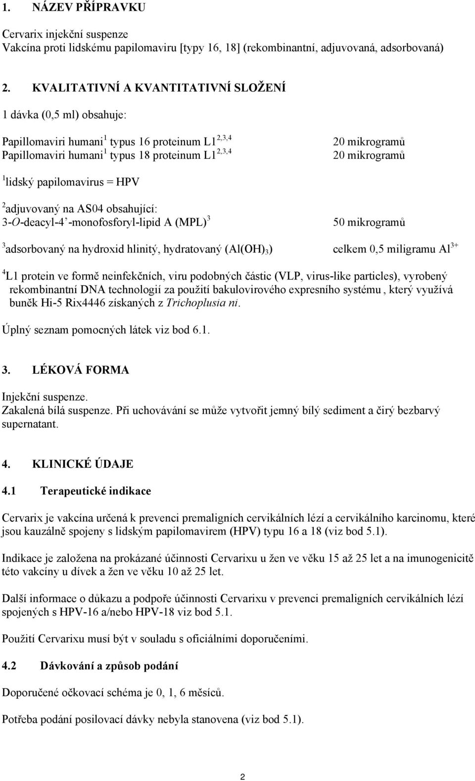 lidský papilomavirus = HPV 2 adjuvovaný na AS04 obsahující: 3-O-deacyl-4 -monofosforyl-lipid A (MPL) 3 50 mikrogramů 3 adsorbovaný na hydroxid hlinitý, hydratovaný (Al(OH) 3 ) celkem 0,5 miligramu Al