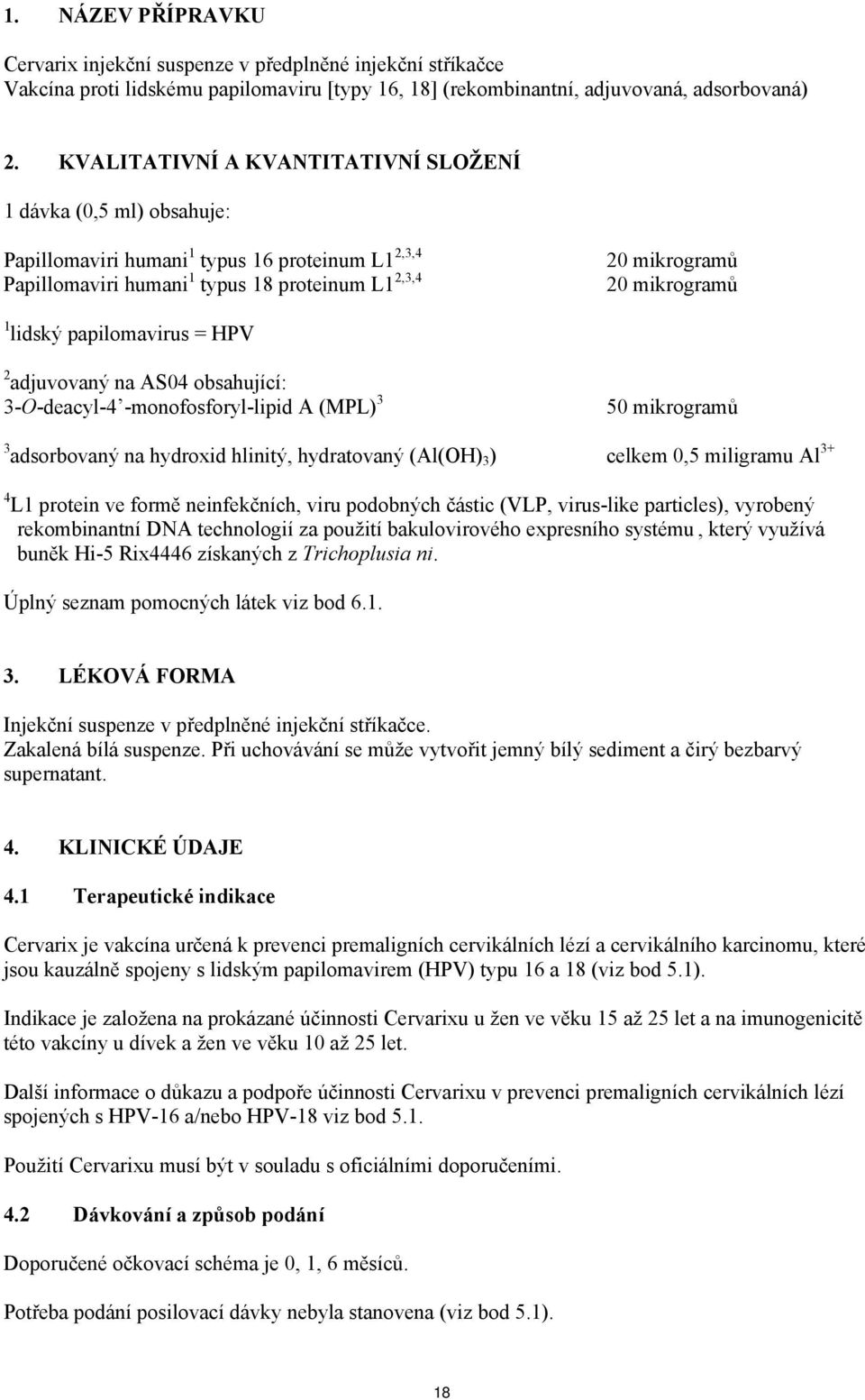 lidský papilomavirus = HPV 2 adjuvovaný na AS04 obsahující: 3-O-deacyl-4 -monofosforyl-lipid A (MPL) 3 50 mikrogramů 3 adsorbovaný na hydroxid hlinitý, hydratovaný (Al(OH) 3 ) celkem 0,5 miligramu Al