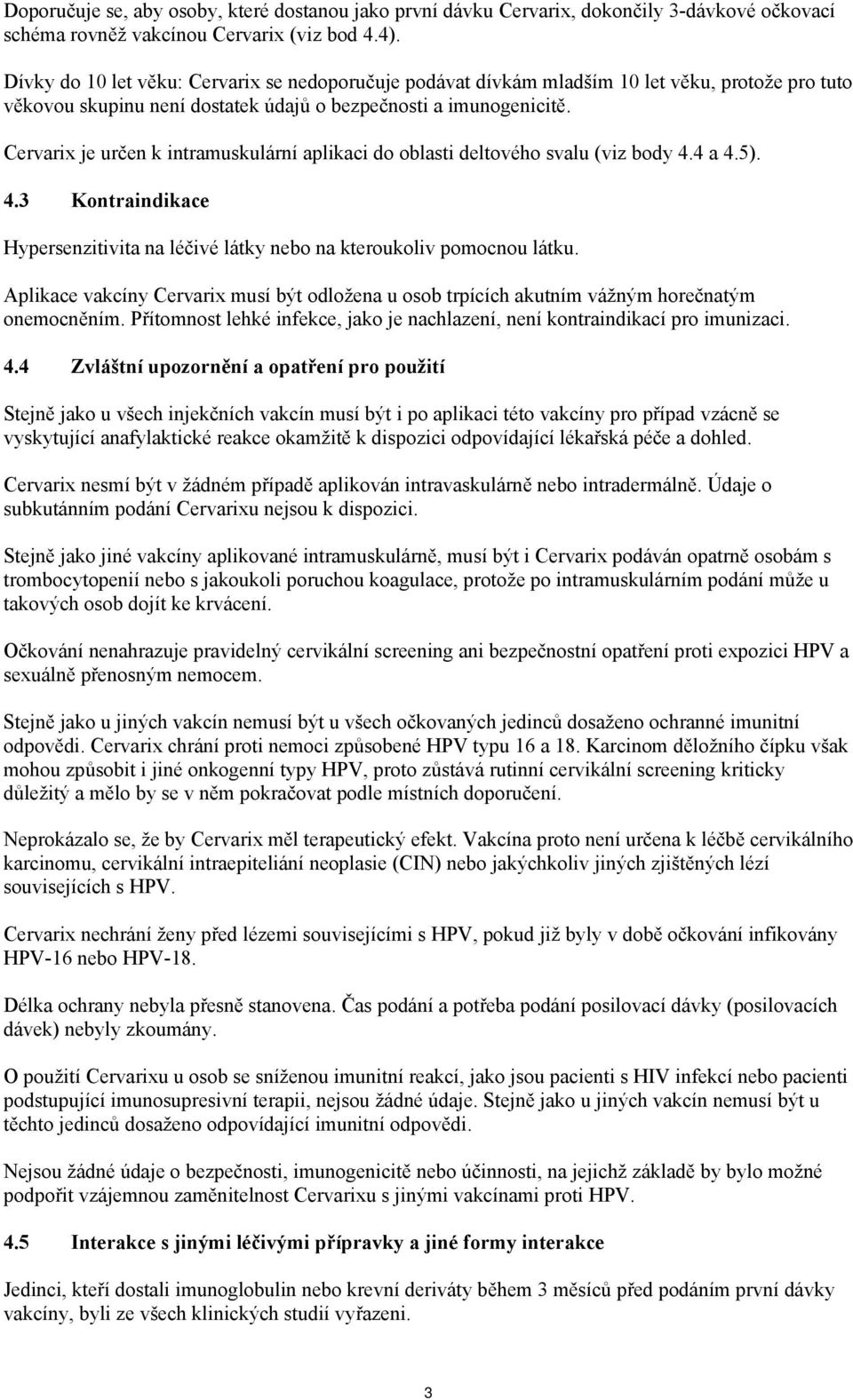 Cervarix je určen k intramuskulární aplikaci do oblasti deltového svalu (viz body 4.4 a 4.5). 4.3 Kontraindikace Hypersenzitivita na léčivé látky nebo na kteroukoliv pomocnou látku.