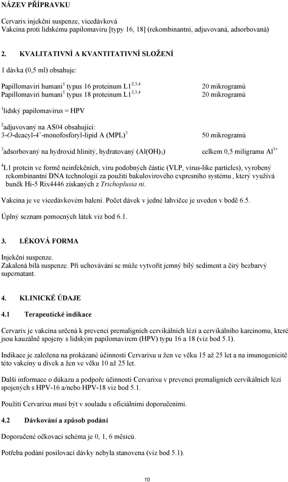 lidský papilomavirus = HPV 2 adjuvovaný na AS04 obsahující: 3-O-deacyl-4 -monofosforyl-lipid A (MPL) 3 50 mikrogramů 3 adsorbovaný na hydroxid hlinitý, hydratovaný (Al(OH) 3 ) celkem 0,5 miligramu Al