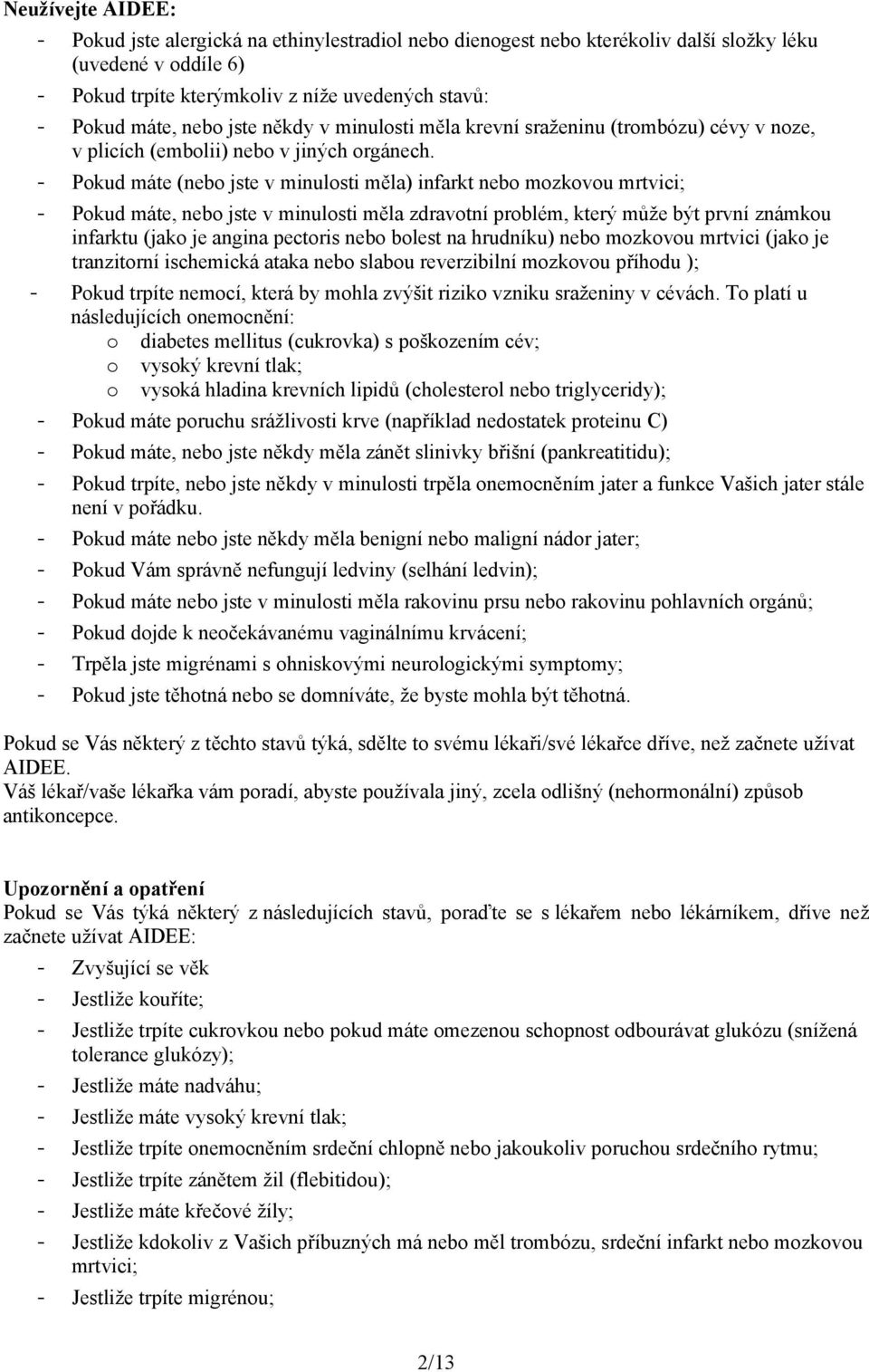 - Pokud máte (nebo jste v minulosti měla) infarkt nebo mozkovou mrtvici; - Pokud máte, nebo jste v minulosti měla zdravotní problém, který může být první známkou infarktu (jako je angina pectoris