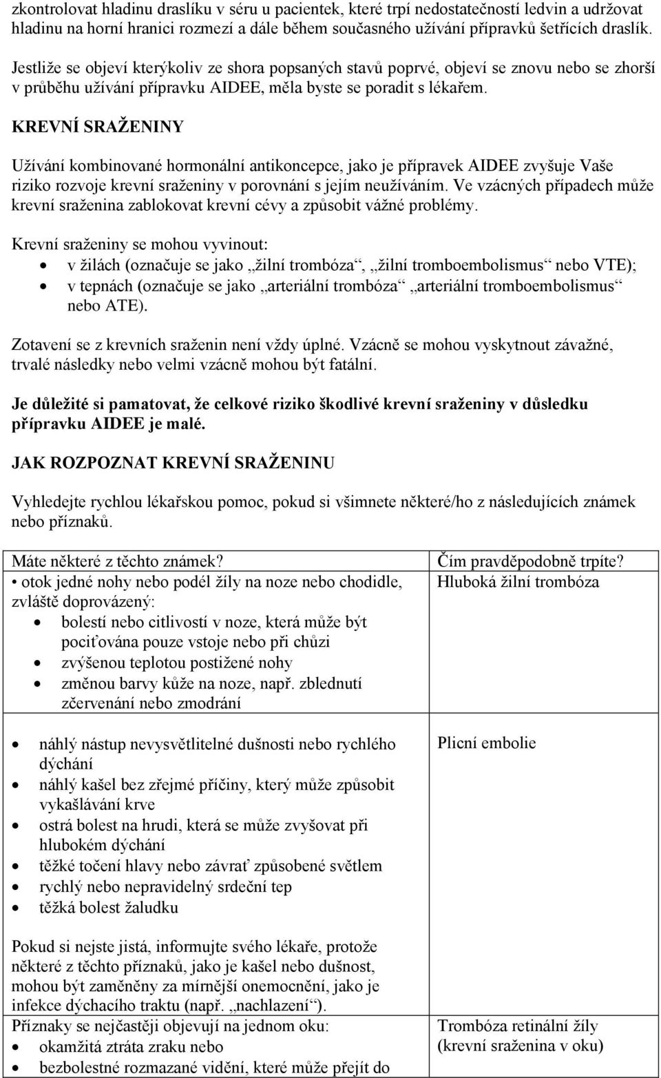 KREVNÍ SRAŽENINY Užívání kombinované hormonální antikoncepce, jako je přípravek AIDEE zvyšuje Vaše riziko rozvoje krevní sraženiny v porovnání s jejím neužíváním.