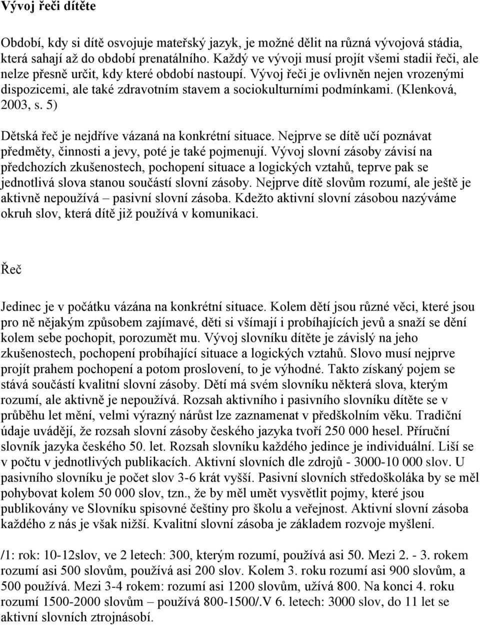 Vývoj řeči je ovlivněn nejen vrozenými dispozicemi, ale také zdravotním stavem a sociokulturními podmínkami. (Klenková, 2003, s. 5) Dětská řeč je nejdříve vázaná na konkrétní situace.