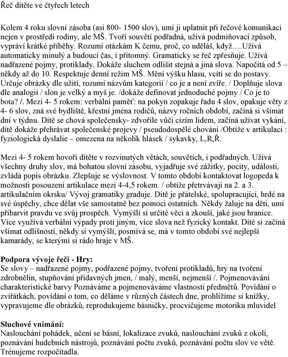 Užívá nadřazené pojmy, protiklady. Dokáže sluchem odlišit stejná a jiná slova. Napočítá od 5 někdy až do 10. Respektuje denní režim MŠ. Mění výšku hlasu, vcítí se do postavy.