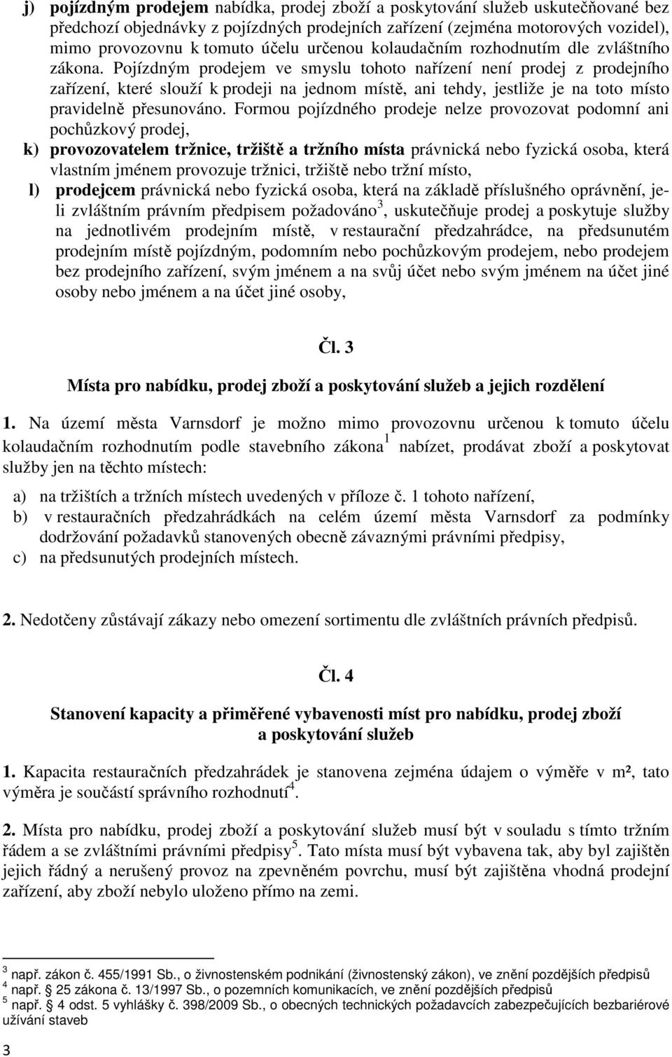 Pojízdným prodejem ve smyslu tohoto nařízení není prodej z prodejního zařízení, které slouží k prodeji na jednom místě, ani tehdy, jestliže je na toto místo pravidelně přesunováno.