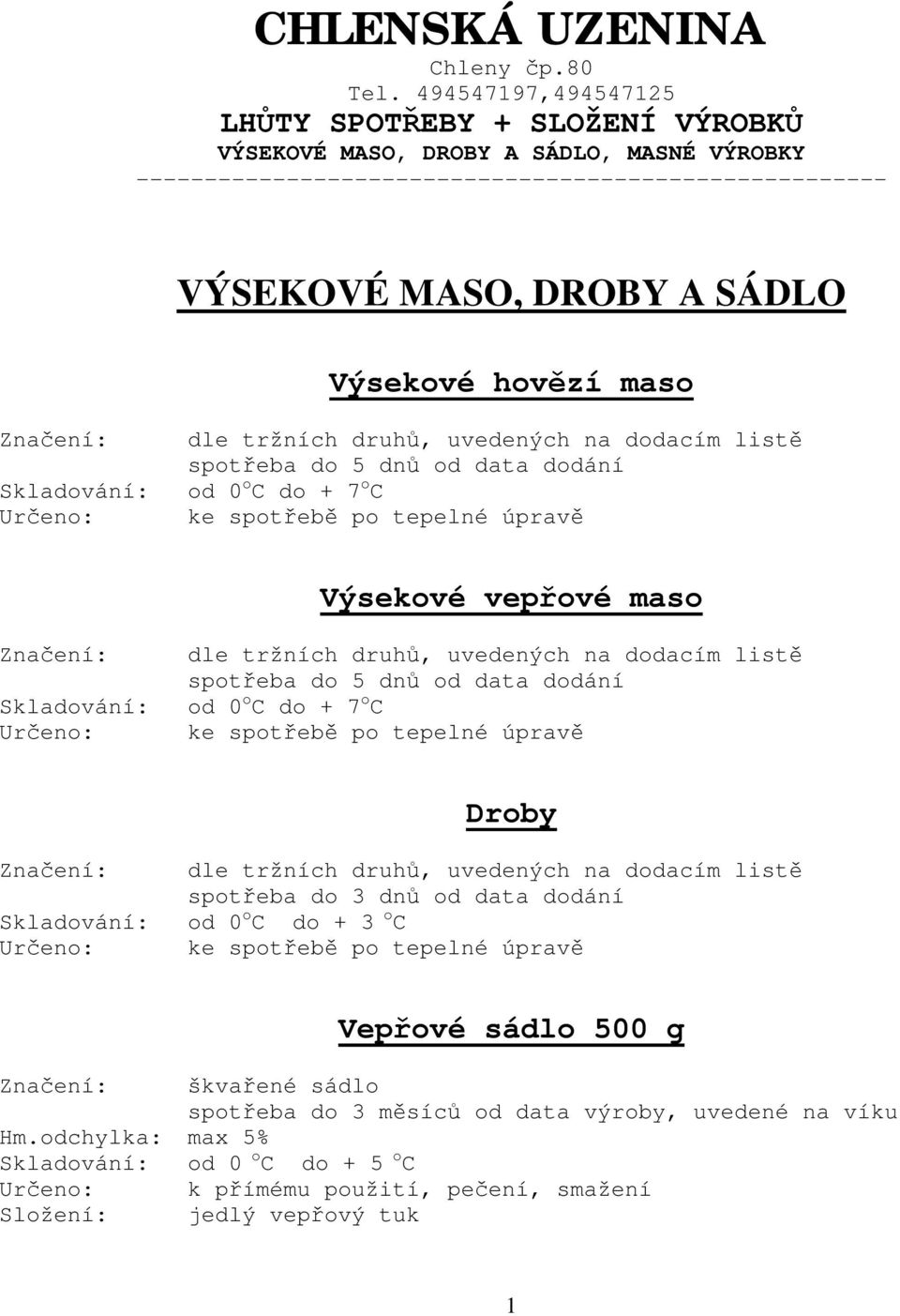 maso Zna ení: dle tržních druh, uvedených na dodacím list spot eba do 5 dn od data dodání Skladování: od 0 o C do + 7 o C Ur eno: ke spot eb po tepelné úprav Výsekové vep ové maso Zna ení: dle